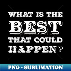 what is the best that could happen positive - elegant sublimation png download