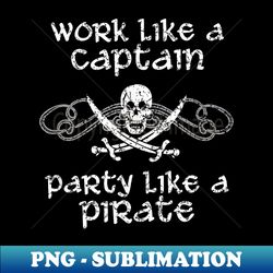 work like a captain party like a pirate pirate - special edition sublimation png file