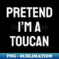 pretend i'm a toucan costume party funny halloween toucan - exclusive png sublimation download