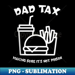 dad tax making sure it's not poison father's day dad tax - sublimation-ready png file