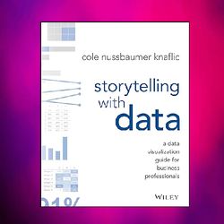 storytelling with data: a data visualization guide for business professionals by cole nussbaumer knaflic