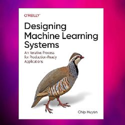 designing machine learning systems: an iterative process for production-ready applications by chip huyen