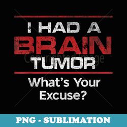 distressed i had a brain tumor whats your excuse - trendy sublimation digital download