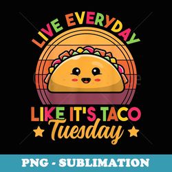 live everyday like it's taco tuesday retro funny taco lover - signature sublimation png file