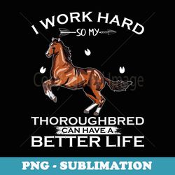 i work hard so my thoroughbred horse can have a better life - instant png sublimation download
