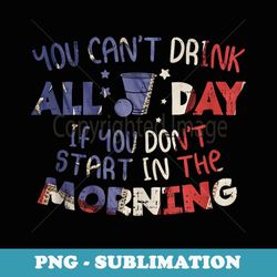 you cant drink all day funny 4th of july party drinking team - instant sublimation digital download