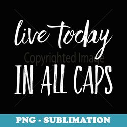 live today in all caps - aesthetic sublimation digital file