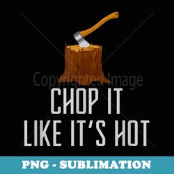 chop it like it's hot lumberjack chopping wood tree logger - premium png sublimation file