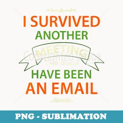 i survived another meeting that should have been an email - aesthetic sublimation digital file