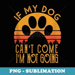 retro vintage if my dog can't come i'm not going - png sublimation digital download