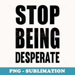 stop being desperate - elegant sublimation png download