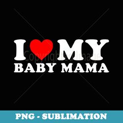i love my baby mama funny baby momma - png sublimation digital download