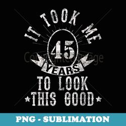 it took me 45 years to look this good - high-resolution png sublimation file