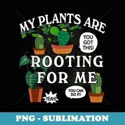 my plants are rooting for-me plant funny gardening gardener - signature sublimation png file