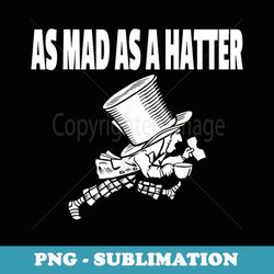 mad hatter shirt as mad as a hatter shirt alice shirt - exclusive sublimation digital file