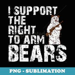 i support the right to arm bears funny gun love - exclusive sublimation digital file