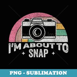 vintage i'm about to snap photography photographer camera - elegant sublimation png download