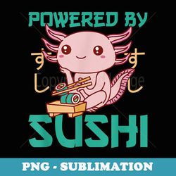 powered by sushi cute axolotl eats sushi axolotl - digital sublimation download file