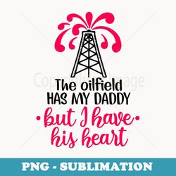 oilfield has my daddy but i have his heart for girl boy - decorative sublimation png file