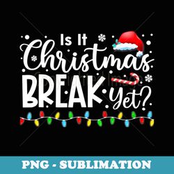 is it christmas break yet funny xmas holiday teacher - vintage sublimation png download