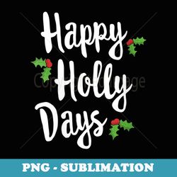 s happy holly days festive xmas christmas matching family - artistic sublimation digital file