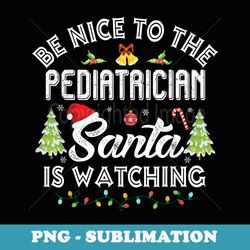 be nice to the pediatrician santa is watching matching xmas - trendy sublimation digital download