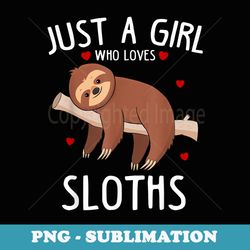 just a girl who loves sloths funny cute animal - signature sublimation png file