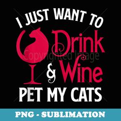 i just want to drink wine and pet my cat kitten - special edition sublimation png file
