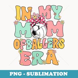 in my mom of ballers era groovy volleyball soccer mom cute - artistic sublimation digital file