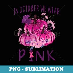 in october we wear pink pumpkins halloween breast cancer - sublimation digital download