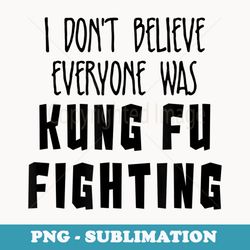 i dont believe everyone was kung fu fighting funny - creative sublimation png download