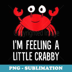 im feeling a little crabby funny cartoon crab lobster - creative sublimation png download