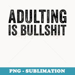 s adulting is bullshit funny adult sarcastic quote - exclusive png sublimation download