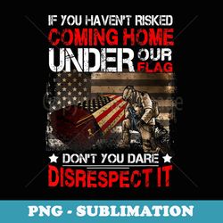 veteran if you havent risked coming home under our flag - stylish sublimation digital download