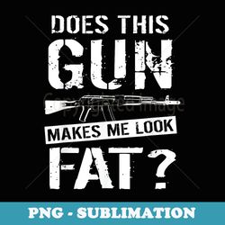 does this gun make me look fat funny gun nut joke sayings - retro png sublimation digital download