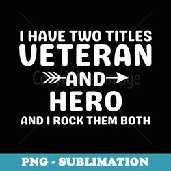 i have two titles veteran and hero and i rock them both - png sublimation digital download