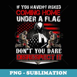 if you havent risked coming home under a american flag - png transparent sublimation file