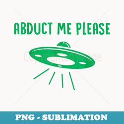 abduct me please - funny alien - ufo spaceship t