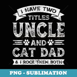 i have two titles uncle and cat dad fathers day family - png transparent sublimation design