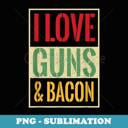 i love guns & bacon funny gun bacon lover - artistic sublimation digital file