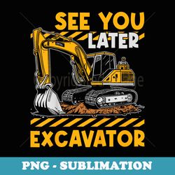 funny see ya later excavator boys - premium sublimation digital download