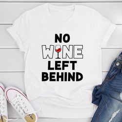 no wine left behind t-shirt