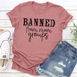 banned from mom groups t-shirt