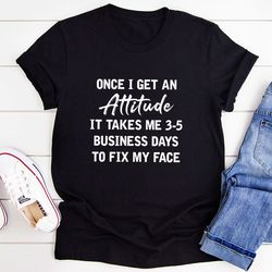once i get an attitude t-shirt