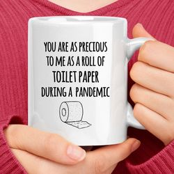 You Are As Precious To Me As A Roll Of Toilet Paper During A Pandemic Mug