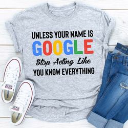 unless your name is google stop acting like you know everything