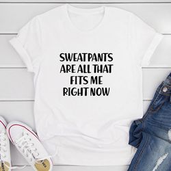 sweatpants are all that fits me right now t-shirt