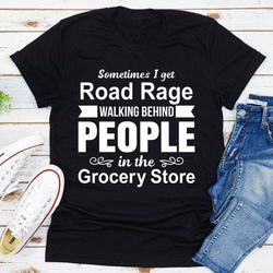 Sometimes I Get Road Rage Walking Behind People In The Grocery Store