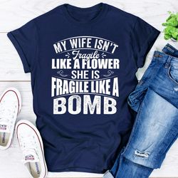 my wife isn't fragile like a flower she is fragile like a bomb