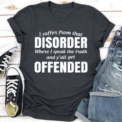 i suffer from that disorder where i speak the truth and y'all get offended